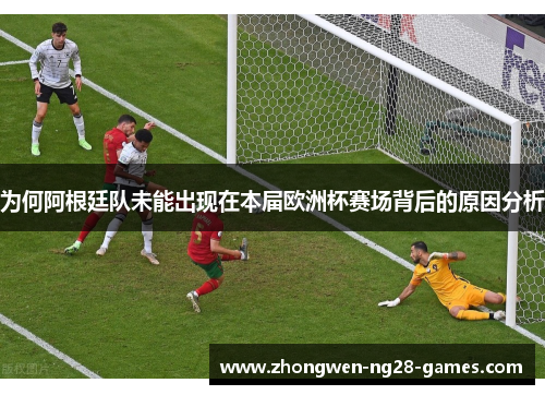 为何阿根廷队未能出现在本届欧洲杯赛场背后的原因分析
