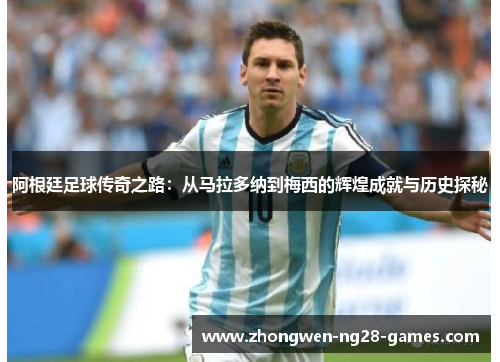 阿根廷足球传奇之路：从马拉多纳到梅西的辉煌成就与历史探秘