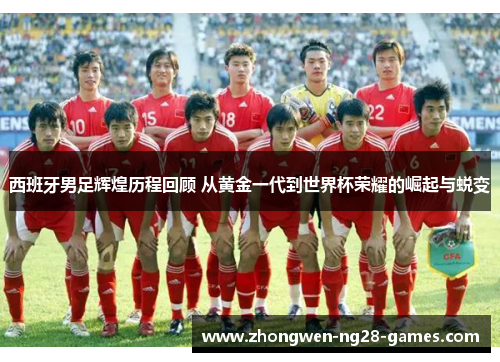 西班牙男足辉煌历程回顾 从黄金一代到世界杯荣耀的崛起与蜕变