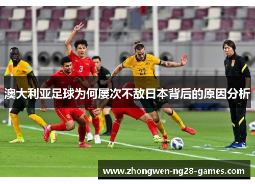 澳大利亚足球为何屡次不敌日本背后的原因分析
