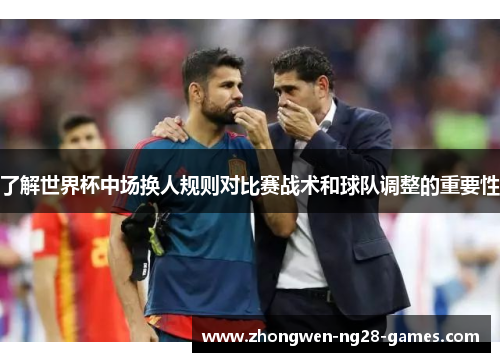 了解世界杯中场换人规则对比赛战术和球队调整的重要性