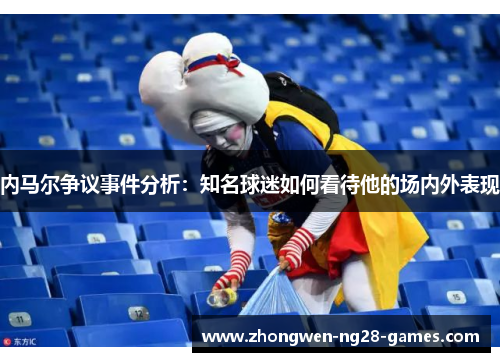 内马尔争议事件分析：知名球迷如何看待他的场内外表现