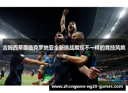 吉姆西蒂面临克罗地亚全新挑战展现不一样的竞技风貌