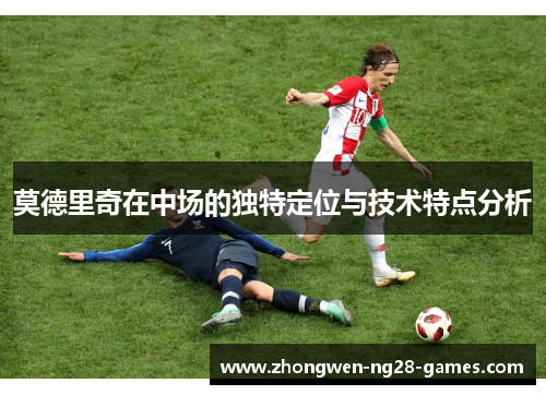 莫德里奇在中场的独特定位与技术特点分析