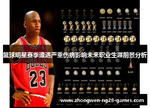 篮球明星赛季遭遇严重伤病影响未来职业生涯前景分析