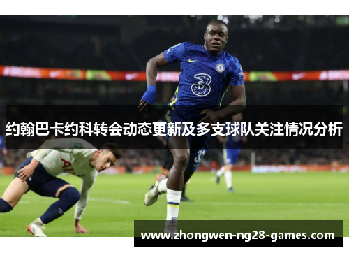约翰巴卡约科转会动态更新及多支球队关注情况分析