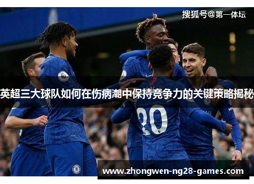 英超三大球队如何在伤病潮中保持竞争力的关键策略揭秘
