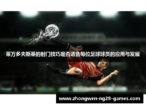 莱万多夫斯基的射门技巧是否适合每位足球球员的应用与发展