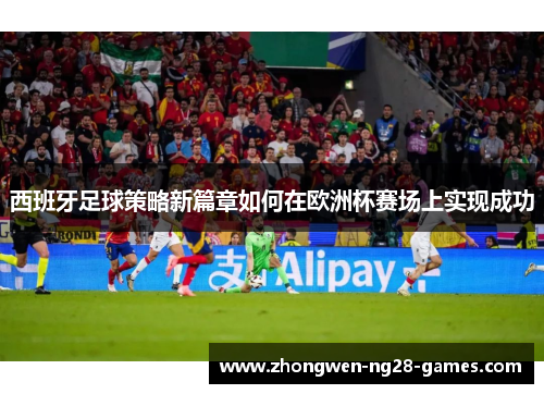 西班牙足球策略新篇章如何在欧洲杯赛场上实现成功