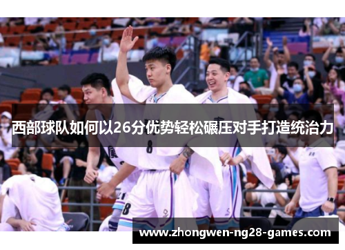 西部球队如何以26分优势轻松碾压对手打造统治力