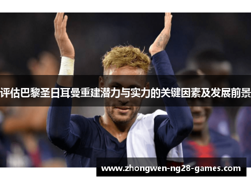 评估巴黎圣日耳曼重建潜力与实力的关键因素及发展前景