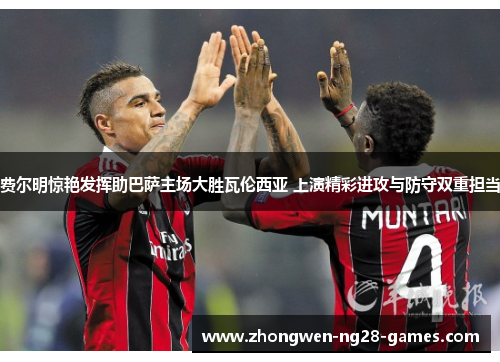 费尔明惊艳发挥助巴萨主场大胜瓦伦西亚 上演精彩进攻与防守双重担当 费尔明惊艳发挥助巴萨主场大胜瓦伦西亚 上演精彩进攻与防守双重担当