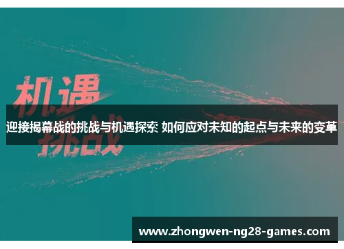 迎接揭幕战的挑战与机遇探索 如何应对未知的起点与未来的变革 迎接揭幕战的挑战与机遇探索 如何应对未知的起点与未来的变革