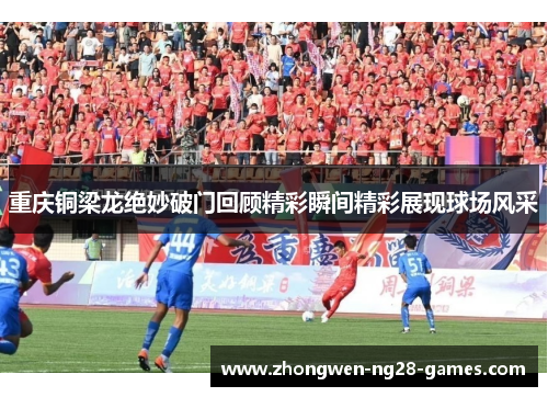 重庆铜梁龙绝妙破门回顾精彩瞬间精彩展现球场风采 重庆铜梁龙绝妙破门回顾精彩瞬间精彩展现球场风采