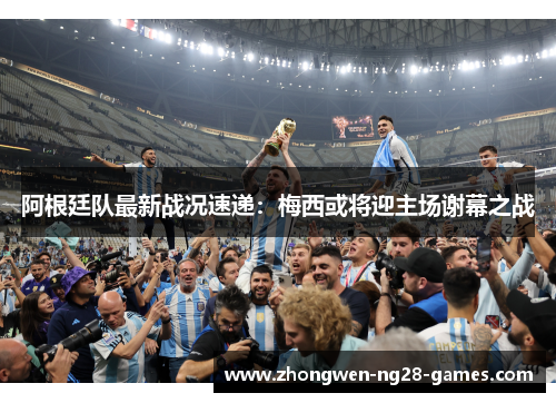 阿根廷队最新战况速递:梅西或将迎主场谢幕之战 阿根廷队最新战况速递:梅西或将迎主场谢幕之战