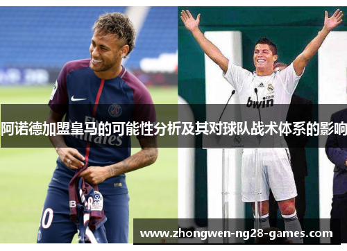 阿诺德加盟皇马的可能性分析及其对球队战术体系的影响 阿诺德加盟皇马的可能性分析及其对球队战术体系的影响