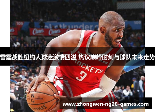 雷霆战胜纽约人球迷激情四溢 热议巅峰时刻与球队未来走势 雷霆战胜纽约人球迷激情四溢 热议巅峰时刻与球队未来走势