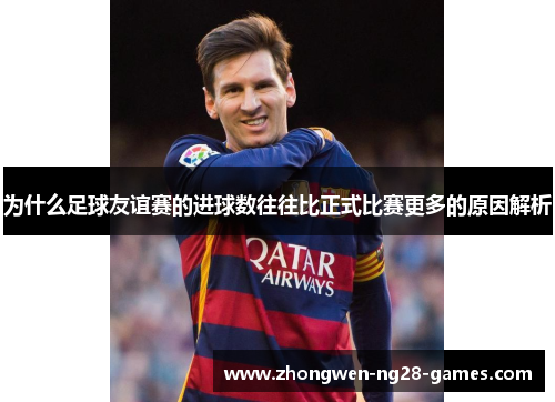 为什么足球友谊赛的进球数往往比正式比赛更多的原因解析 为什么足球友谊赛的进球数往往比正式比赛更多的原因解析