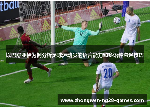 以巴舒亚伊为例分析足球运动员的语言能力和多语种沟通技巧