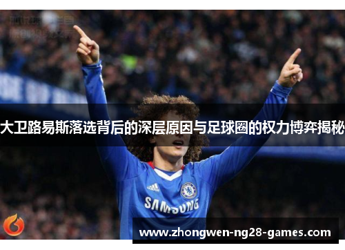 大卫路易斯落选背后的深层原因与足球圈的权力博弈揭秘 大卫路易斯落选背后的深层原因与足球圈的权力博弈揭秘