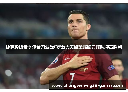 捷克锋线希季尔全力迎战C罗五大关键策略助力球队冲击胜利 捷克锋线希季尔全力迎战C罗五大关键策略助力球队冲击胜利