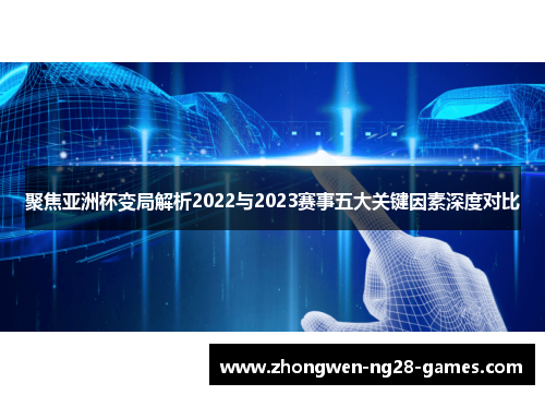 聚焦亚洲杯变局解析2022与2023赛事五大关键因素深度对比 聚焦亚洲杯变局解析2022与2023赛事五大关键因素深度对比