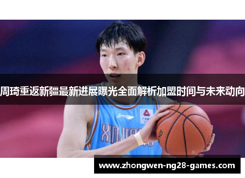 周琦重返新疆最新进展曝光全面解析加盟时间与未来动向