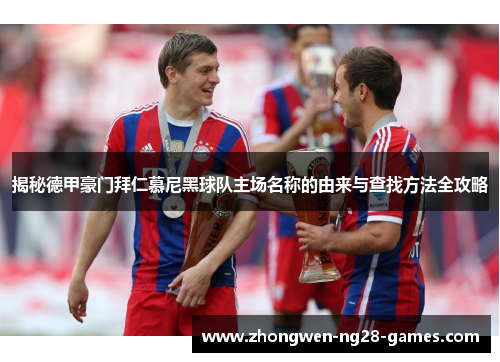 揭秘德甲豪门拜仁慕尼黑球队主场名称的由来与查找方法全攻略