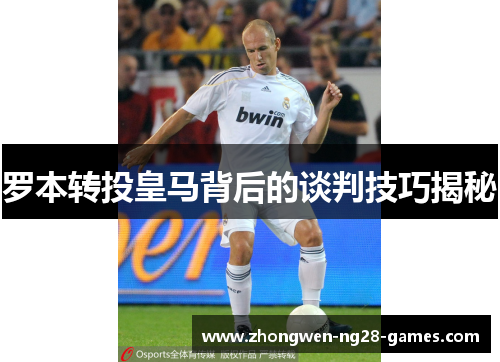 罗本转投皇马背后的谈判技巧揭秘 罗本转投皇马背后的谈判技巧揭秘