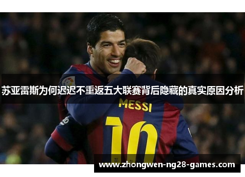 苏亚雷斯为何迟迟不重返五大联赛背后隐藏的真实原因分析