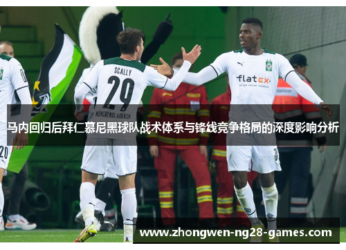 马内回归后拜仁慕尼黑球队战术体系与锋线竞争格局的深度影响分析 马内回归后拜仁慕尼黑球队战术体系与锋线竞争格局的深度影响分析