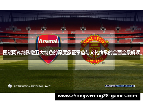 围绕阿森纳队徽五大特色的深度象征意蕴与文化传承的全面全景解读