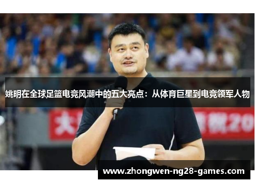 姚明在全球足篮电竞风潮中的五大亮点:从体育巨星到电竞领军人物 姚明在全球足篮电竞风潮中的五大亮点:从体育巨星到电竞领军人物