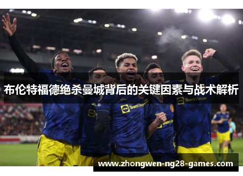布伦特福德绝杀曼城背后的关键因素与战术解析 布伦特福德绝杀曼城背后的关键因素与战术解析