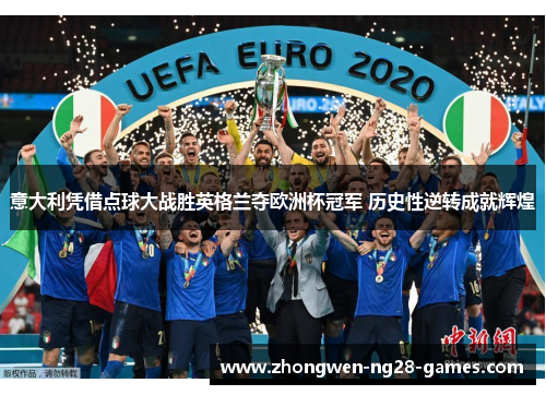 意大利凭借点球大战胜英格兰夺欧洲杯冠军 历史性逆转成就辉煌 意大利凭借点球大战胜英格兰夺欧洲杯冠军 历史性逆转成就辉煌