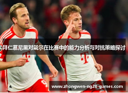 拜仁慕尼黑对戴尔在比赛中的能力分析与对抗策略探讨 拜仁慕尼黑对戴尔在比赛中的能力分析与对抗策略探讨