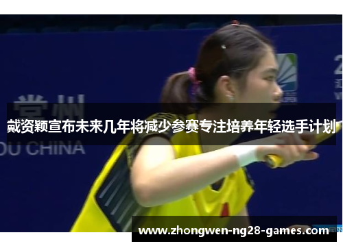 戴资颖宣布未来几年将减少参赛专注培养年轻选手计划