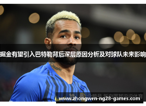 掘金有望引入巴特勒背后深层原因分析及对球队未来影响 掘金有望引入巴特勒背后深层原因分析及对球队未来影响