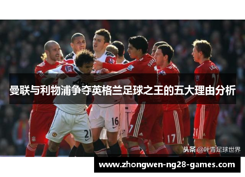 曼联与利物浦争夺英格兰足球之王的五大理由分析