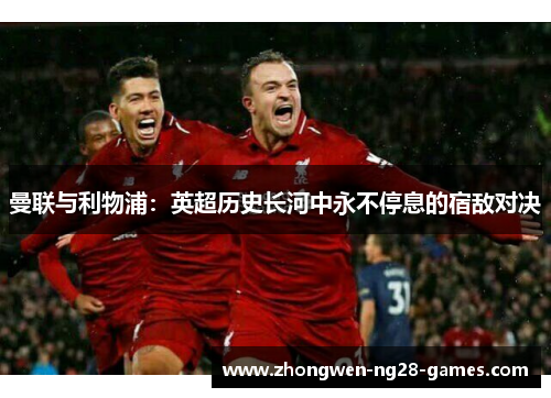 曼联与利物浦：英超历史长河中永不停息的宿敌对决