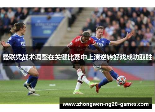 曼联凭战术调整在关键比赛中上演逆转好戏成功取胜