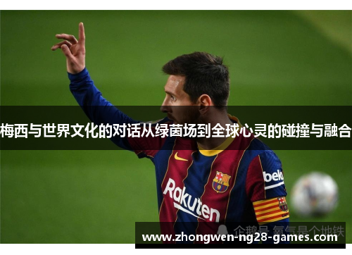 梅西与世界文化的对话从绿茵场到全球心灵的碰撞与融合
