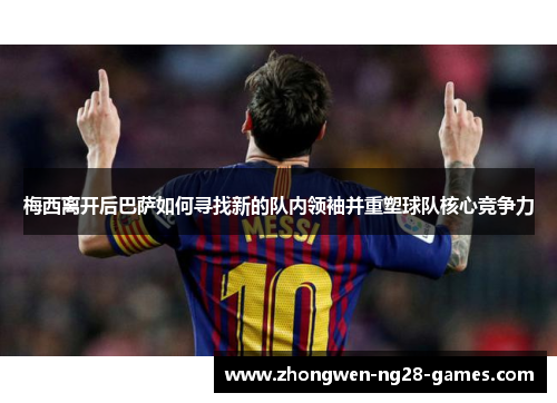 梅西离开后巴萨如何寻找新的队内领袖并重塑球队核心竞争力