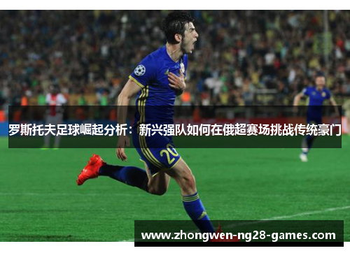 罗斯托夫足球崛起分析：新兴强队如何在俄超赛场挑战传统豪门