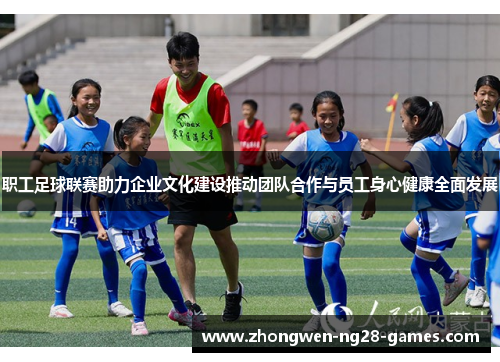 职工足球联赛助力企业文化建设推动团队合作与员工身心健康全面发展 职工足球联赛助力企业文化建设推动团队合作与员工身心健康全面发展