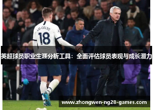 英超球员职业生涯分析工具:全面评估球员表现与成长潜力 英超球员职业生涯分析工具:全面评估球员表现与成长潜力