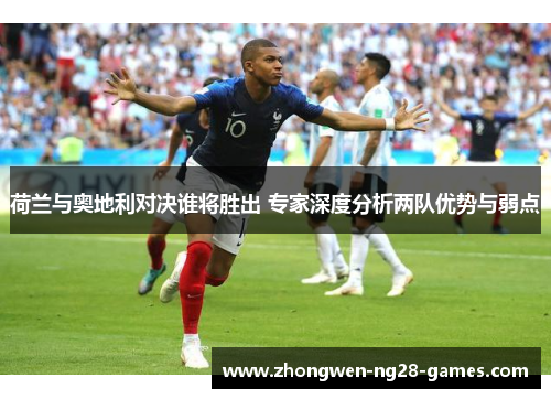 荷兰与奥地利对决谁将胜出 专家深度分析两队优势与弱点 荷兰与奥地利对决谁将胜出 专家深度分析两队优势与弱点
