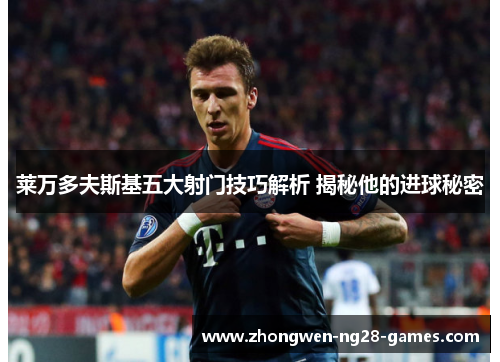 莱万多夫斯基五大射门技巧解析 揭秘他的进球秘密 莱万多夫斯基五大射门技巧解析 揭秘他的进球秘密