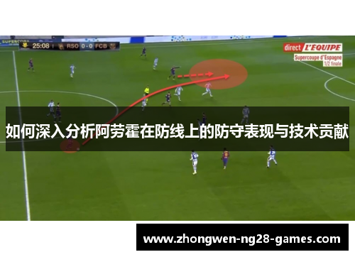 如何深入分析阿劳霍在防线上的防守表现与技术贡献