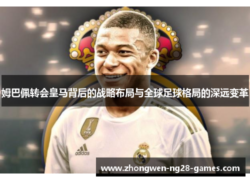 姆巴佩转会皇马背后的战略布局与全球足球格局的深远变革